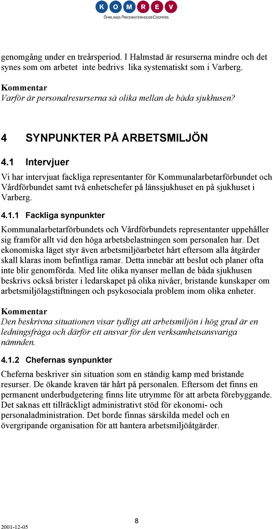 1 Intervjuer Vi har intervjuat fackliga representanter för Kommunalarbetarförbundet och Vårdförbundet samt två enhetschefer på länssjukhuset en på sjukhuset i Varberg. 4.1.1 Fackliga synpunkter Kommunalarbetarförbundets och Vårdförbundets representanter uppehåller sig framför allt vid den höga arbetsbelastningen som personalen har.