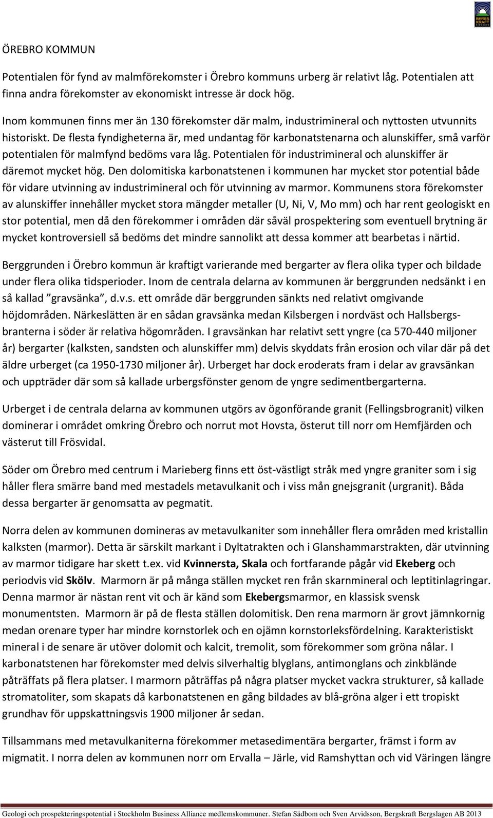 De flesta fyndigheterna är, med undantag för karbonatstenarna och alunskiffer, små varför potentialen för malmfynd bedöms vara låg.