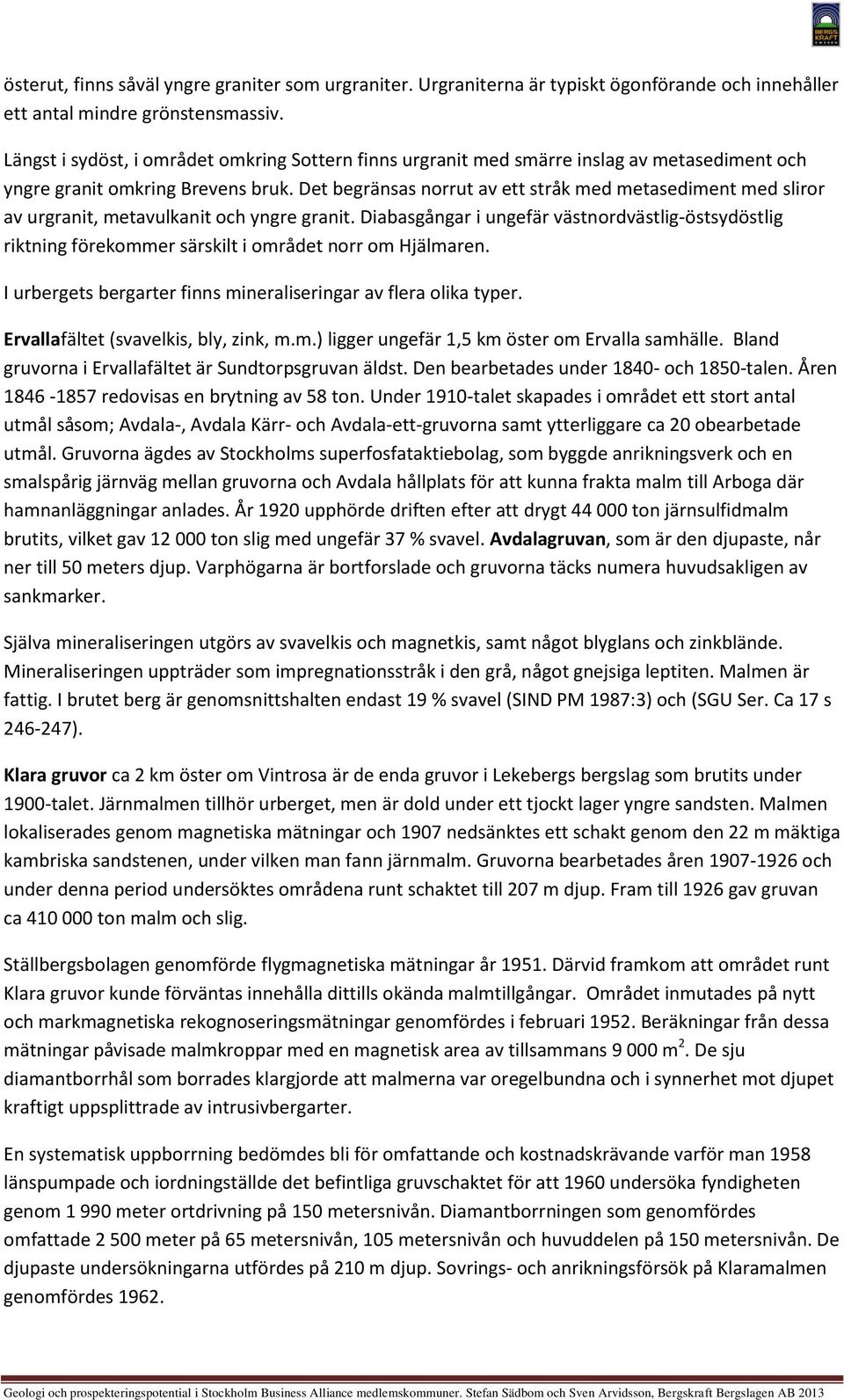 Det begränsas norrut av ett stråk med metasediment med sliror av urgranit, metavulkanit och yngre granit.