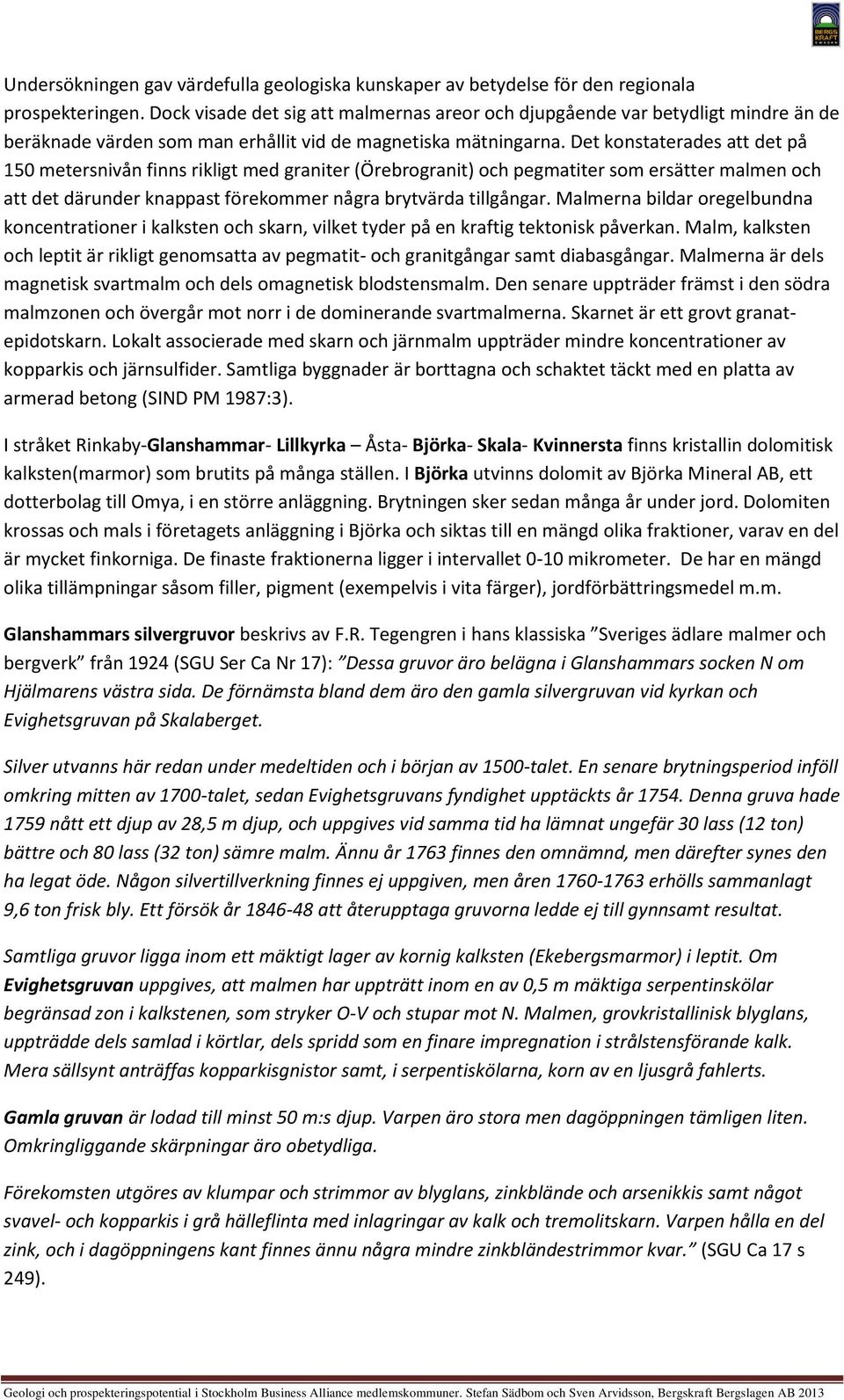 Det konstaterades att det på 150 metersnivån finns rikligt med graniter (Örebrogranit) och pegmatiter som ersätter malmen och att det därunder knappast förekommer några brytvärda tillgångar.