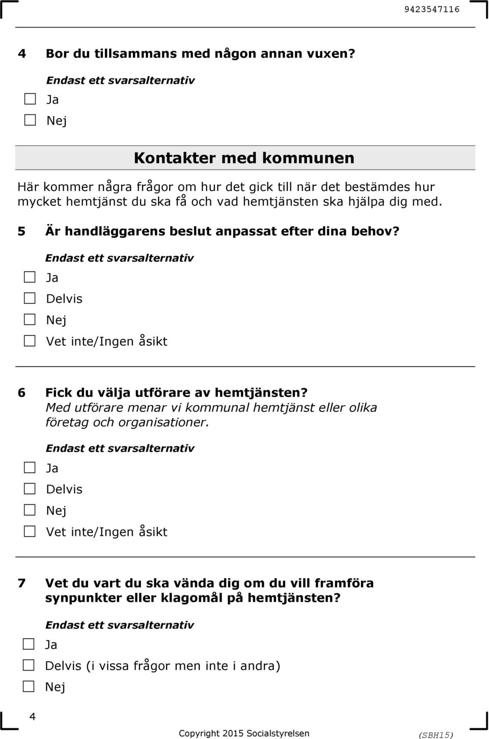 du ska få och vad hemtjänsten ska hjälpa dig med. 5 Är handläggarens beslut anpassat efter dina behov? 6 Fick du välja utförare av hemtjänsten?