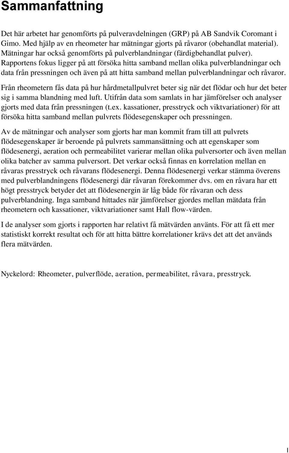 Rapportens fokus ligger på att försöka hitta samband mellan olika pulverblandningar och data från pressningen och även på att hitta samband mellan pulverblandningar och råvaror.