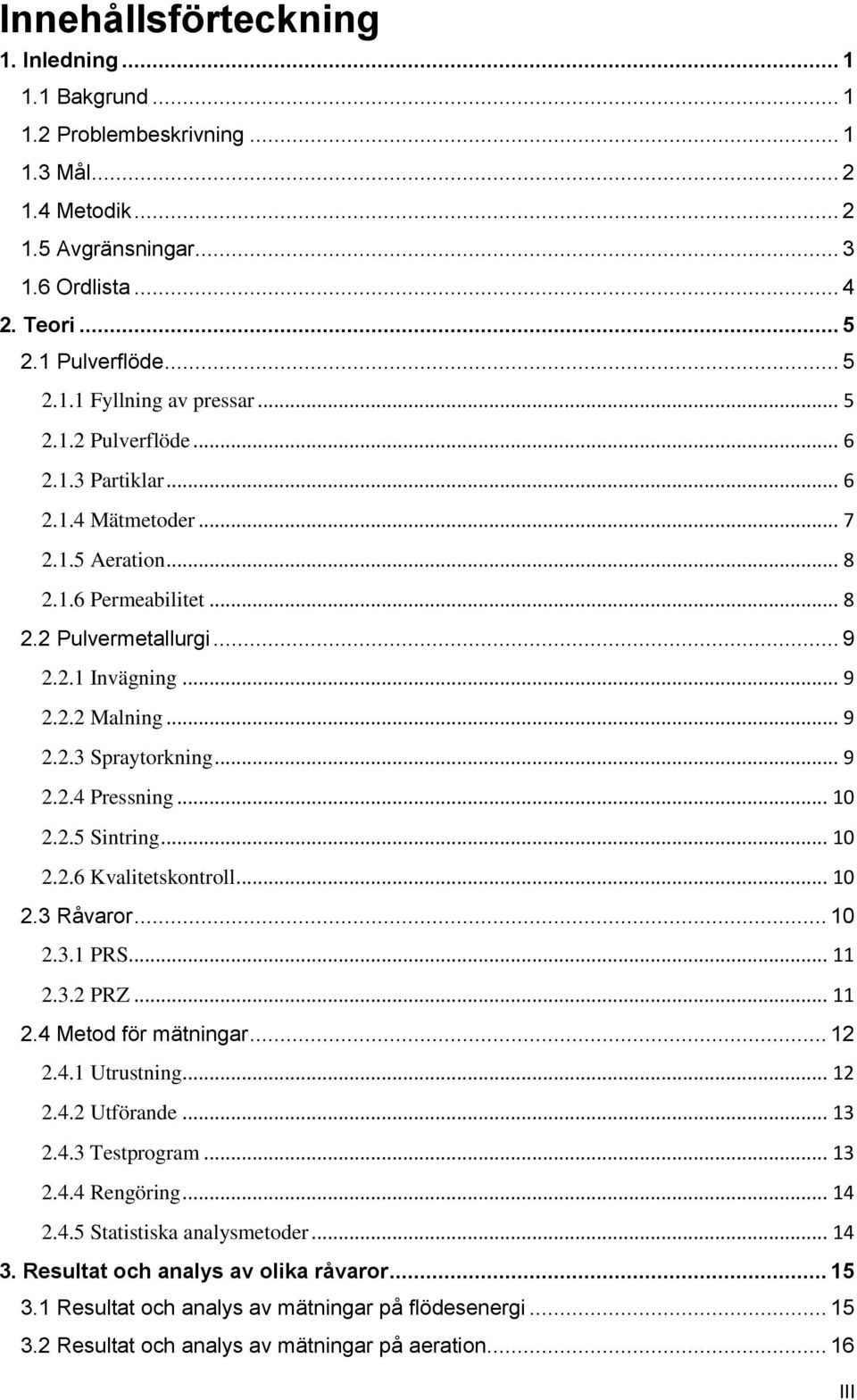 .. 9 2.2.4 Pressning... 10 2.2.5 Sintring... 10 2.2.6 Kvalitetskontroll... 10 2.3 Råvaror... 10 2.3.1 PRS... 11 2.3.2 PRZ... 11 2.4 Metod för mätningar... 12 2.4.1 Utrustning... 12 2.4.2 Utförande.