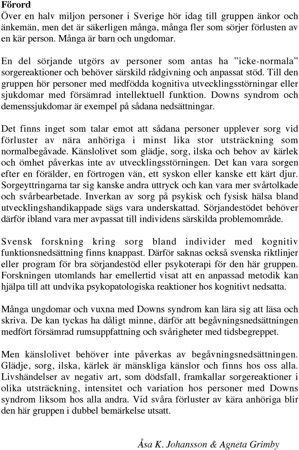 Till den gruppen hör personer med medfödda kognitiva utvecklingsstörningar eller sjukdomar med försämrad intellektuell funktion. Downs syndrom och demenssjukdomar är exempel på sådana nedsättningar.