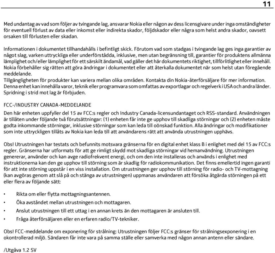 Förutom vad som stadgas i tvingande lag ges inga garantier av något slag, varken uttryckliga eller underförstådda, inklusive, men utan begränsning till, garantier för produktens allmänna lämplighet