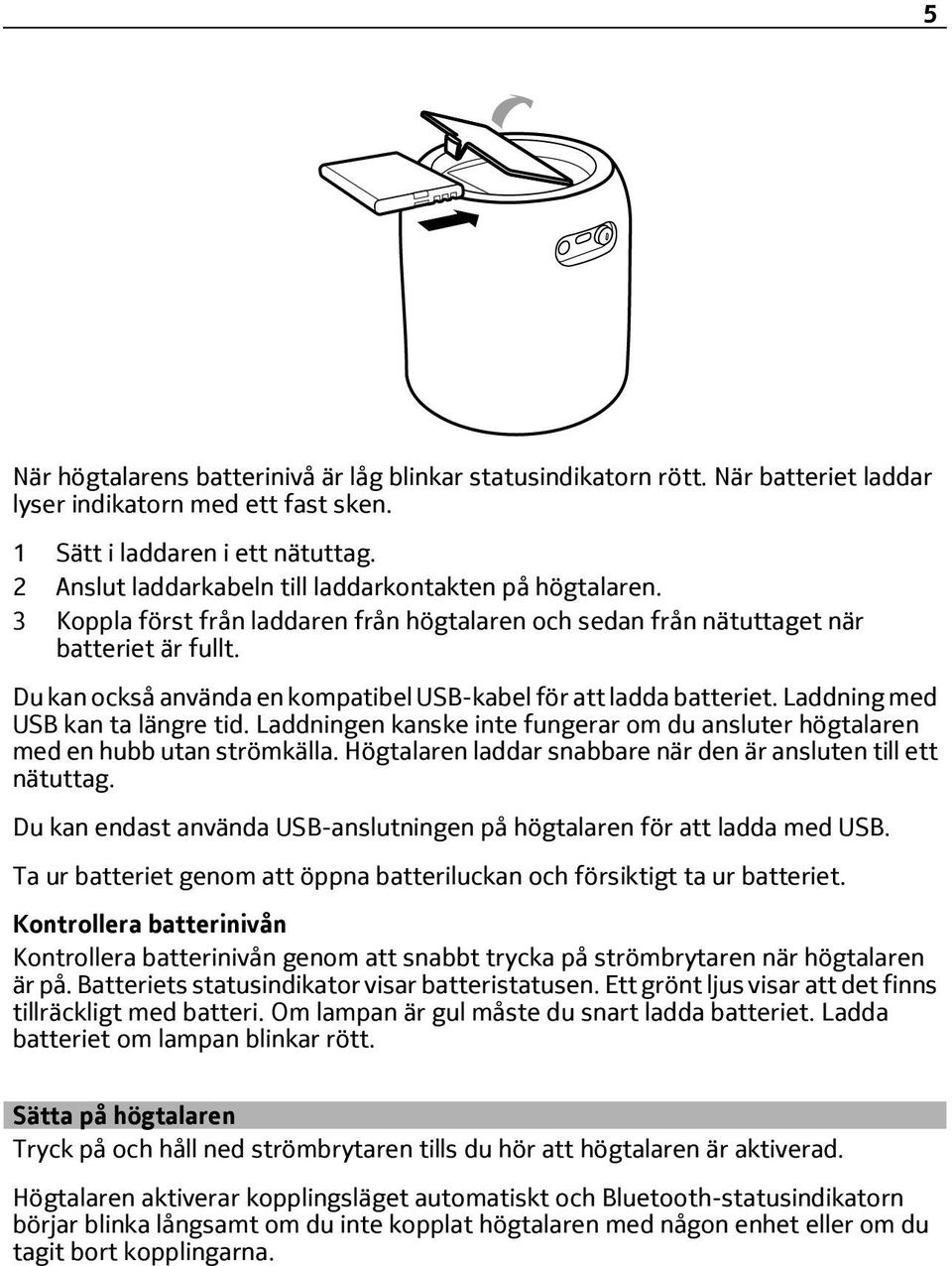 Du kan också använda en kompatibel USB-kabel för att ladda batteriet. Laddning med USB kan ta längre tid. Laddningen kanske inte fungerar om du ansluter högtalaren med en hubb utan strömkälla.