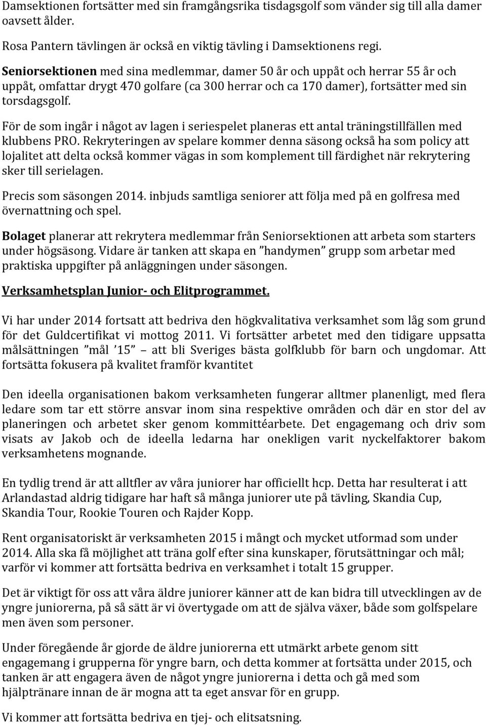 För de som ingår i något av lagen i seriespelet planeras ett antal träningstillfällen med klubbens PRO.