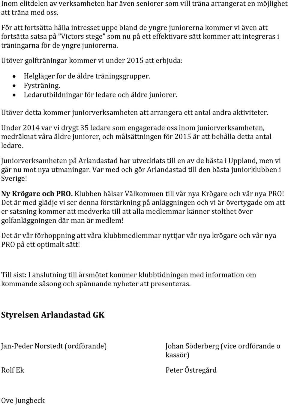 juniorerna. Utöver golfträningar kommer vi under 2015 att erbjuda: Helgläger för de äldre träningsgrupper. Fysträning. Ledarutbildningar för ledare och äldre juniorer.