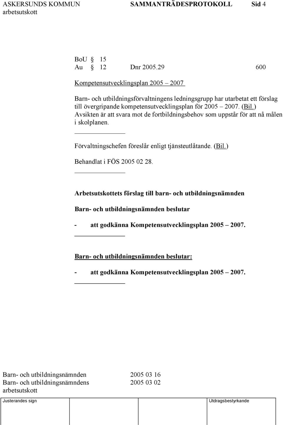 2005 2007. (Bil.) Avsikten är att svara mot de fortbildningsbehov som uppstår för att nå målen i skolplanen. Förvaltningschefen föreslår enligt tjänsteutlåtande. (Bil.) Behandlat i FÖS 2005 02 28.