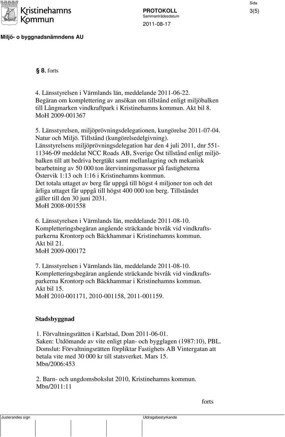 Länsstyrelsens miljöprövningsdelegation har den 4 juli 2011, dnr 551-11346-09 meddelat NCC Roads AB, Sverige Öst tillstånd enligt miljöbalken till att bedriva bergtäkt samt mellanlagring och mekanisk