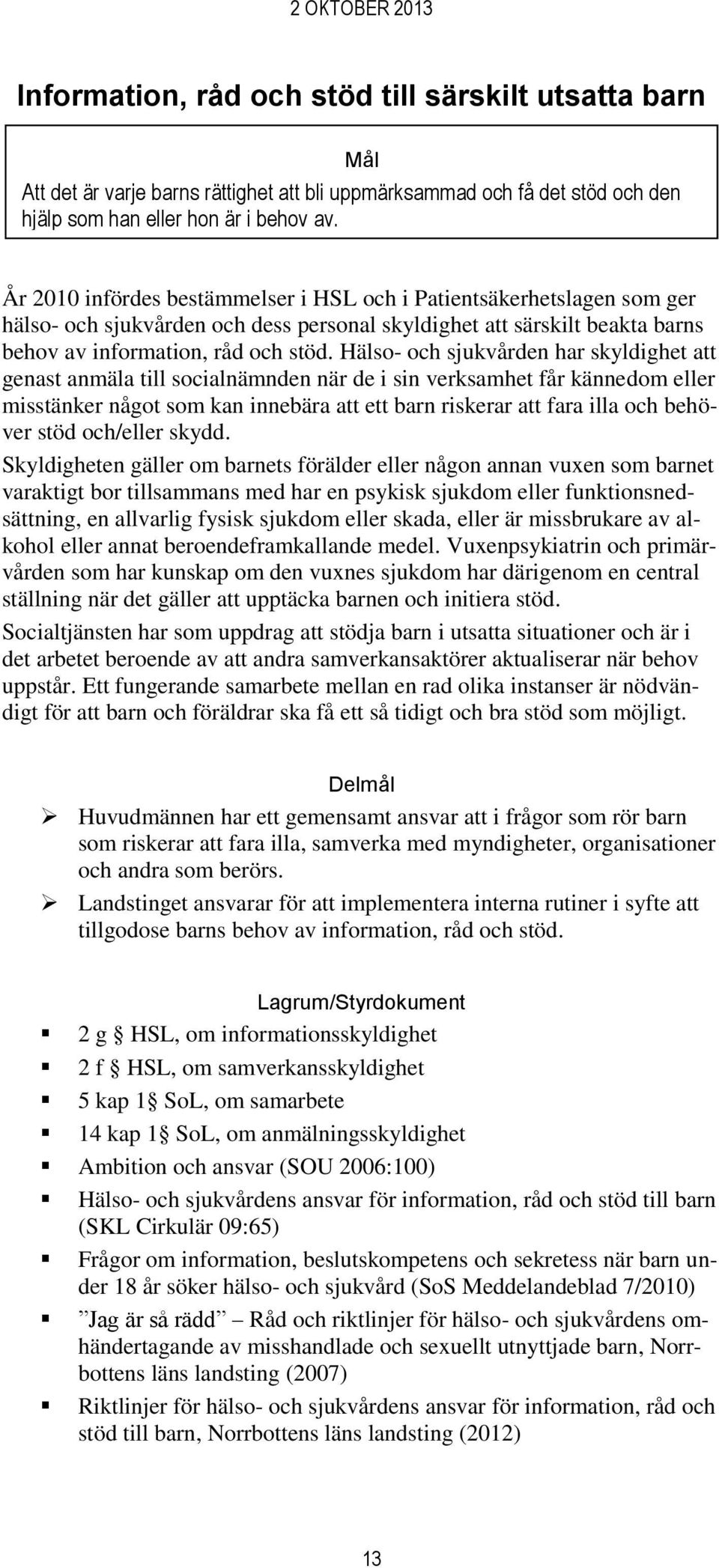 Hälso- och sjukvården har skyldighet att genast anmäla till socialnämnden när de i sin verksamhet får kännedom eller misstänker något som kan innebära att ett barn riskerar att fara illa och behöver