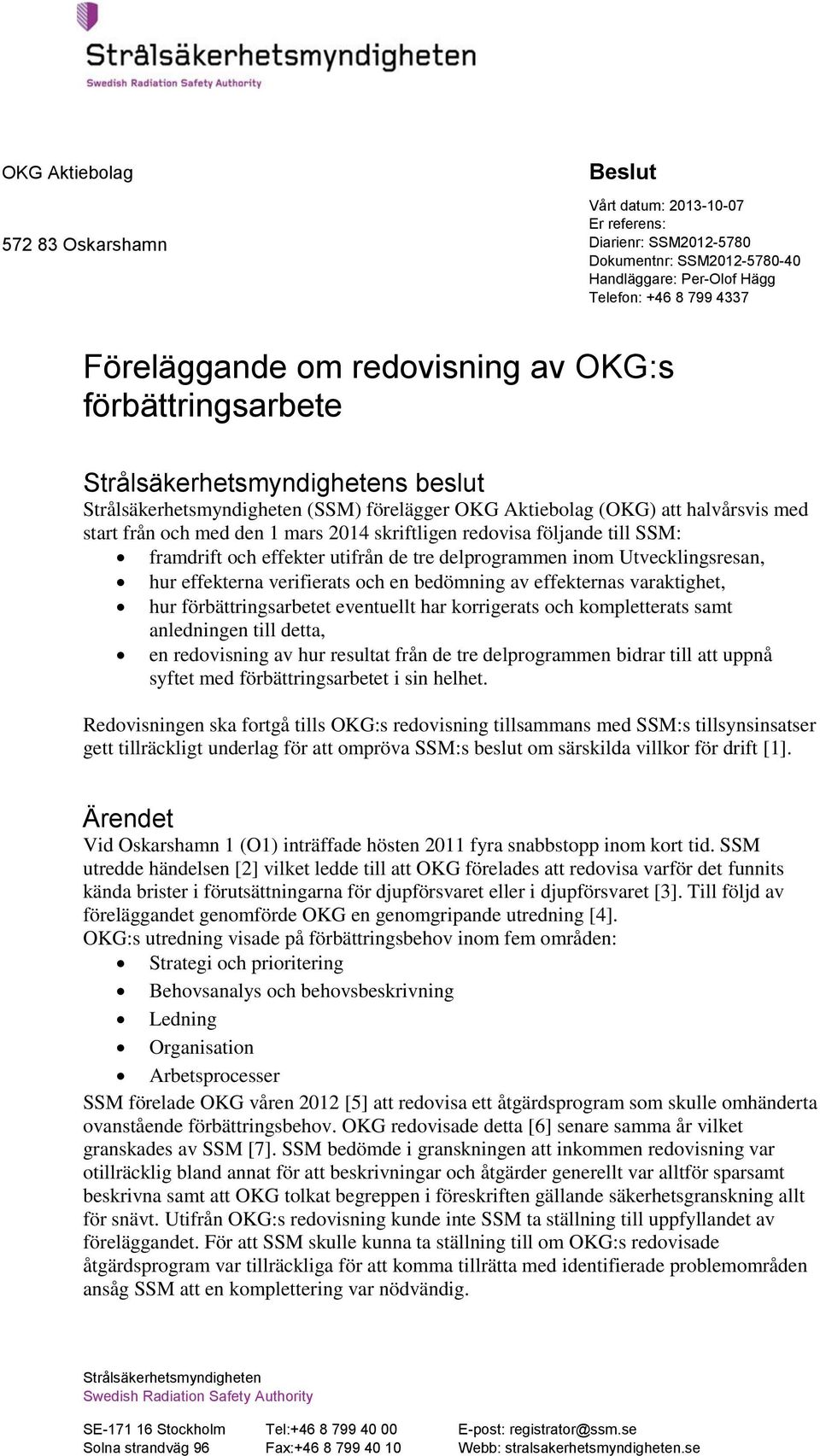 följande till SSM: framdrift och effekter utifrån de tre delprogrammen inom Utvecklingsresan, hur effekterna verifierats och en bedömning av effekternas varaktighet, hur förbättringsarbetet