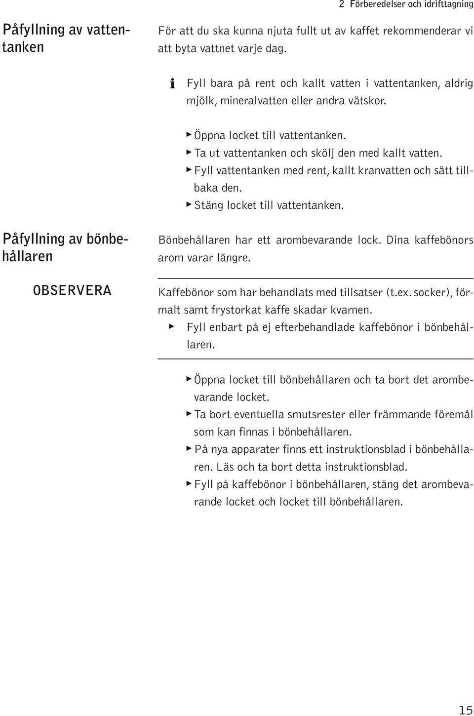Fy vattentanken med rent, kat kranvatten ch sätt tibaka den. Stäng cket ti vattentanken. Påfyning av bönbehåaren OBSERVERA Bönbehåaren har ett armbevarande ck. Dina kaffebönrs arm varar ängre.
