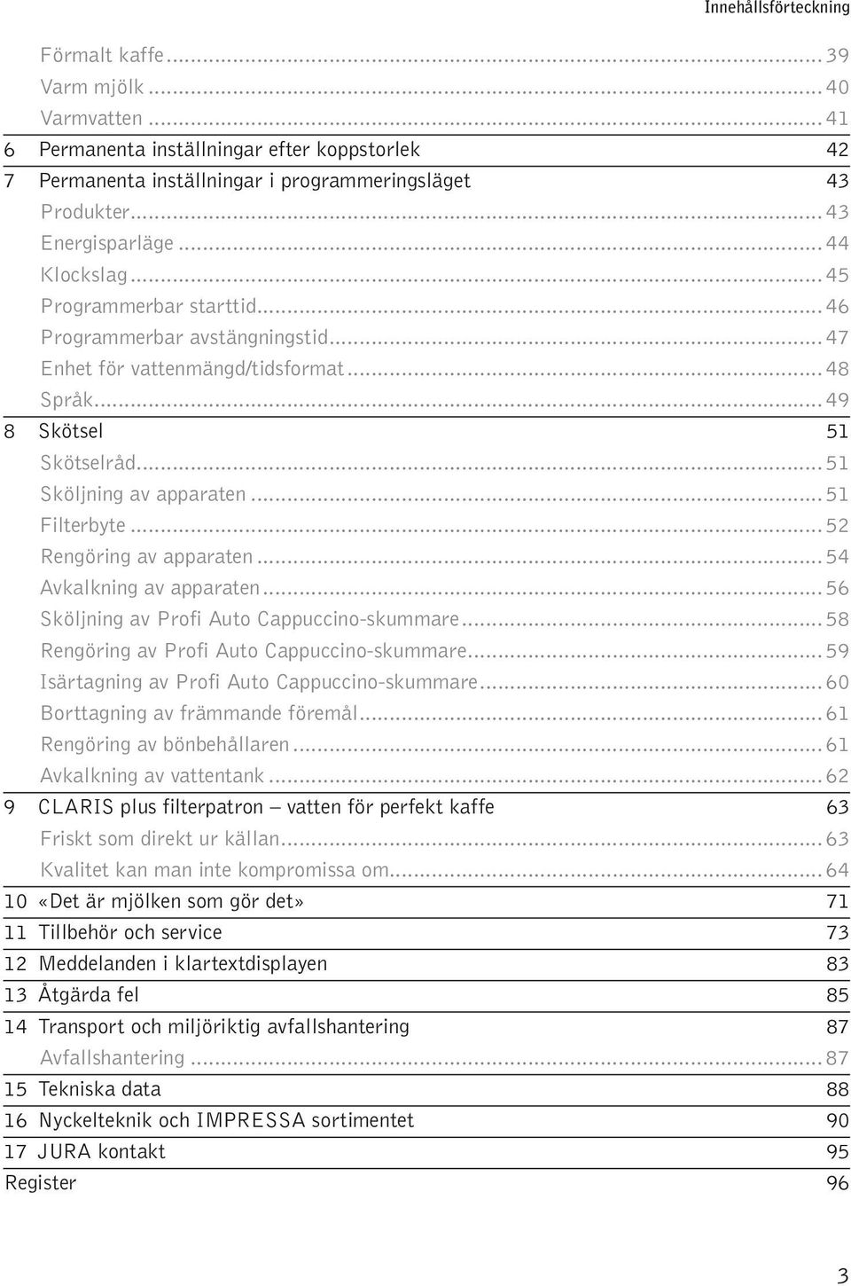 .. 52 Rengöring av aaraten... 54 Avkakning av aaraten... 56 Sköjning av Prfi Aut Cauccin-skummare... 58 Rengöring av Prfi Aut Cauccin-skummare... 59 Isärtagning av Prfi Aut Cauccin-skummare.