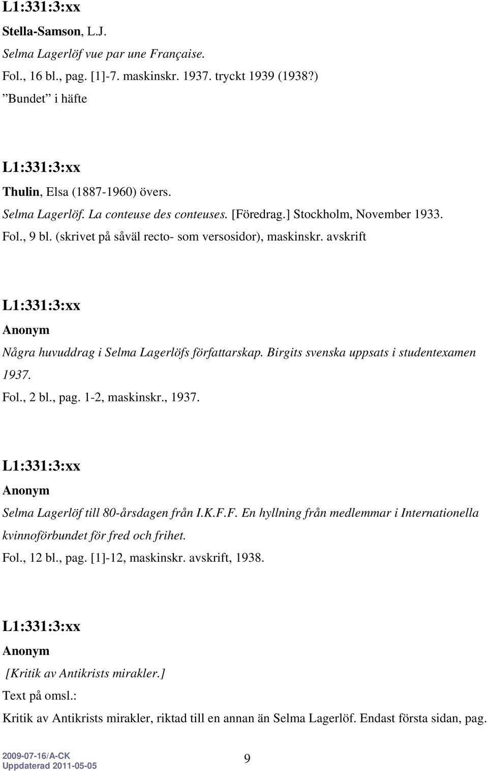 Birgits svenska uppsats i studentexamen 1937. Fol., 2 bl., pag. 1-2, maskinskr., 1937. Anonym Selma Lagerlöf till 80-årsdagen från I.K.F.F. En hyllning från medlemmar i Internationella kvinnoförbundet för fred och frihet.