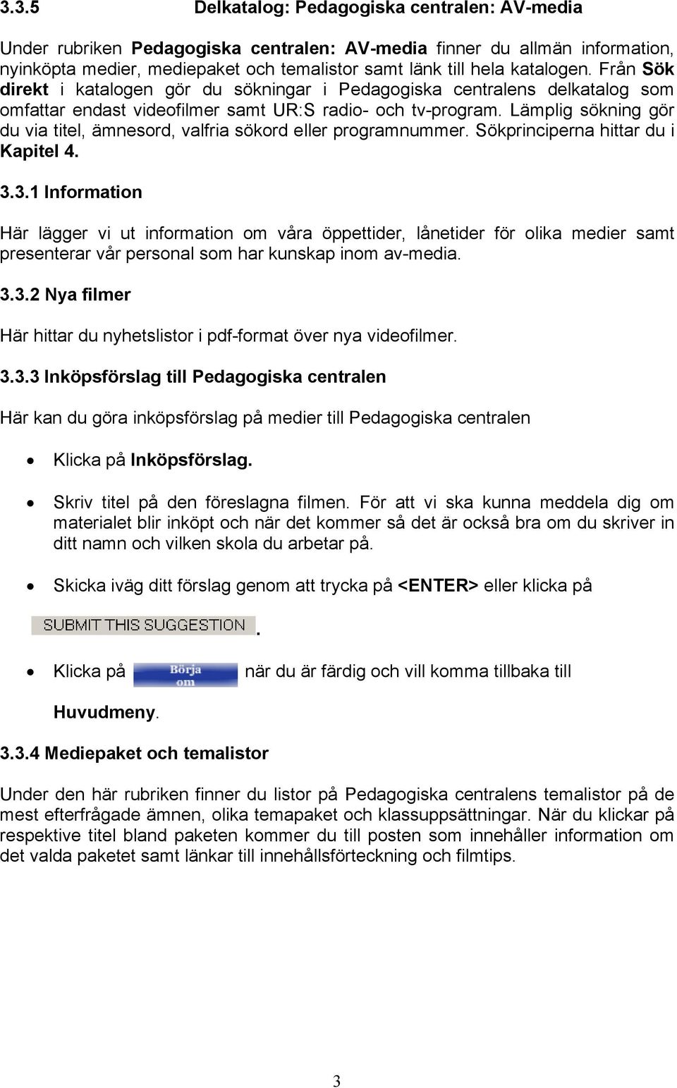 sökord eller programnummer Sökprinciperna hittar du i Kapitel 4 331 Information Här lägger vi ut information om våra öppettider, lånetider för olika medier samt presenterar vår personal som har