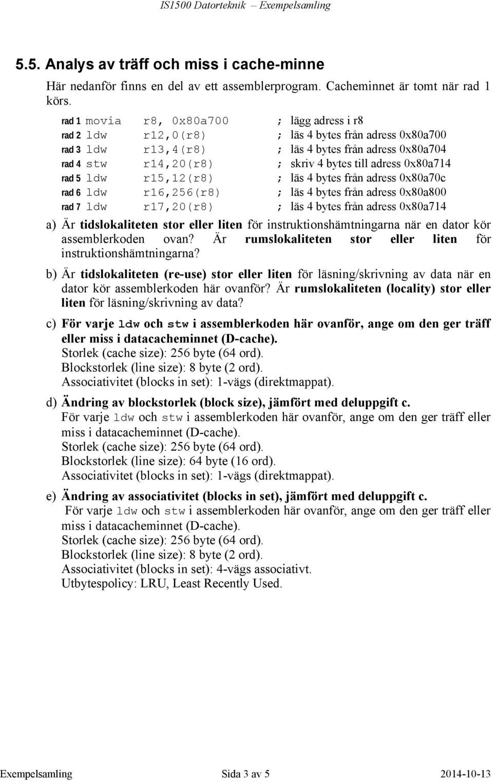 adress 0x80a714 rad 5 ldw r15,12(r8) ; läs 4 bytes från adress 0x80a70c rad 6 ldw r16,256(r8) ; läs 4 bytes från adress 0x80a800 rad 7 ldw r17,20(r8) ; läs 4 bytes från adress 0x80a714 a) Är