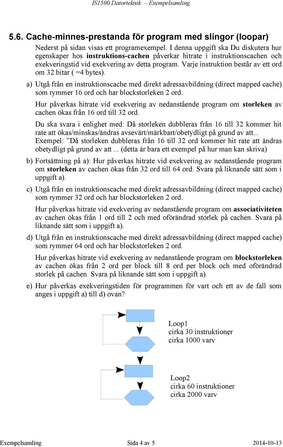 Varje instruktion består av ett ord om 32 bitar ( =4 bytes). a) Utgå från en instruktionscache med direkt adressavbildning (direct mapped cache) som rymmer 16 ord och har blockstorleken 2 ord.