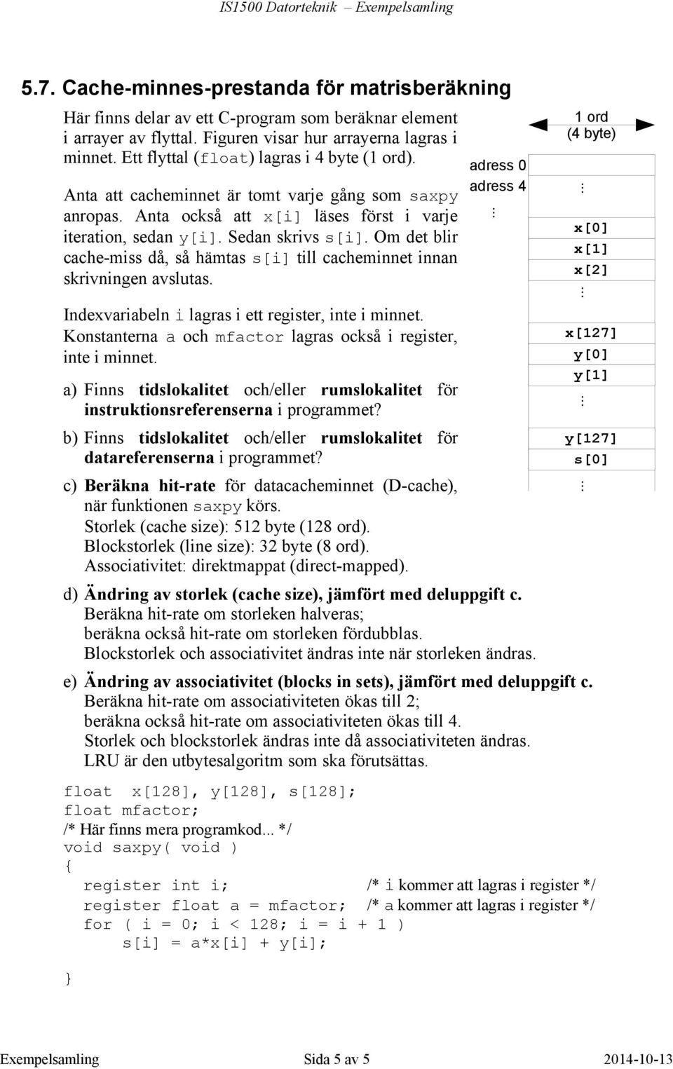 Anta också att x[i] läses först i varje iteration, sedan y[i]. Sedan skrivs s[i]. Om det blir cache-miss då, så hämtas s[i] till cacheminnet innan skrivningen avslutas.