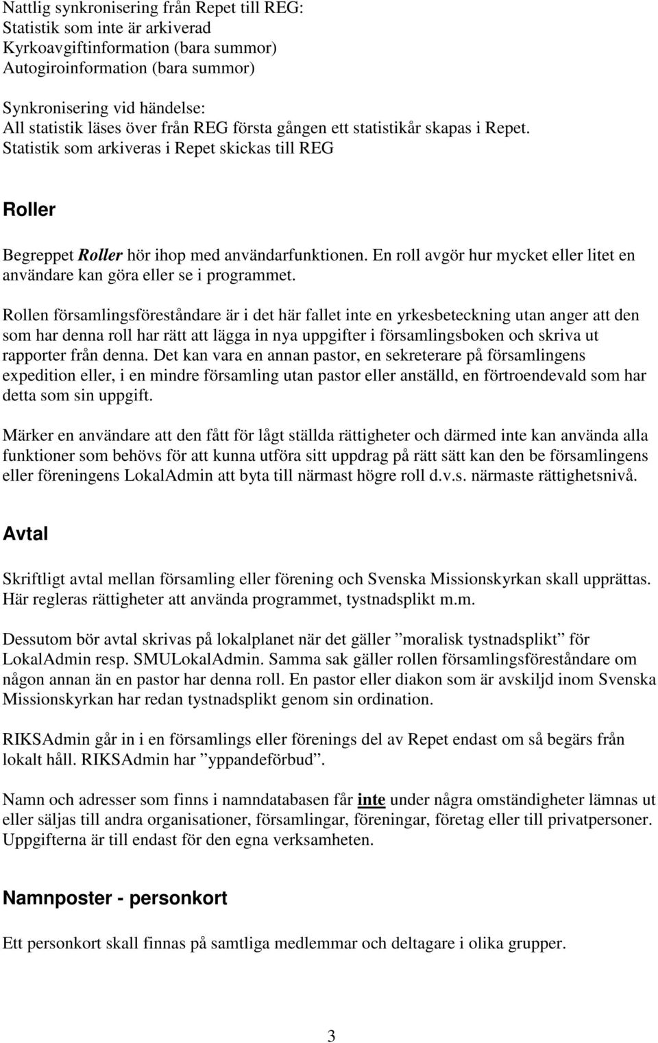 En roll avgör hur mycket eller litet en användare kan göra eller se i programmet.