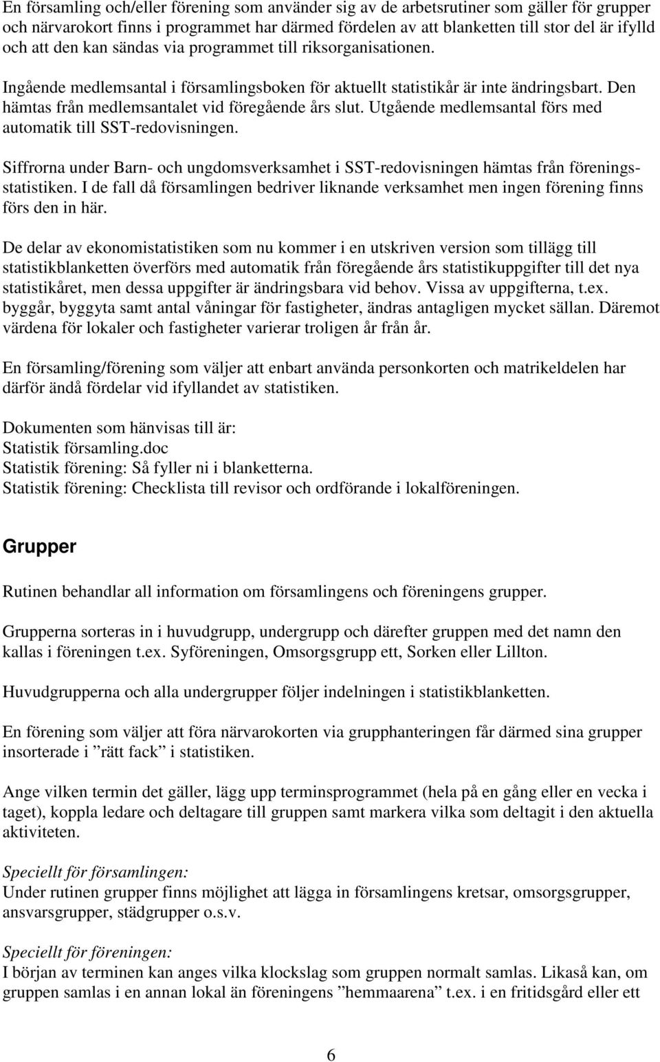 Utgående medlemsantal förs med automatik till SST-redovisningen. Siffrorna under Barn- och ungdomsverksamhet i SST-redovisningen hämtas från föreningsstatistiken.