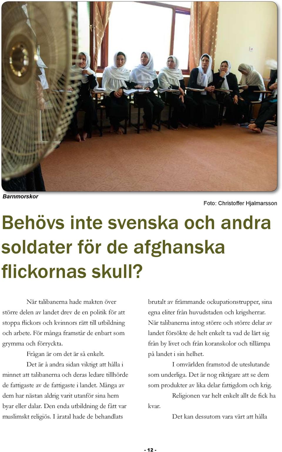 Frågan är om det är så enkelt. Det är å andra sidan viktigt att hålla i minnet att talibanerna och deras ledare tillhörde de fattigaste av de fattigaste i landet.