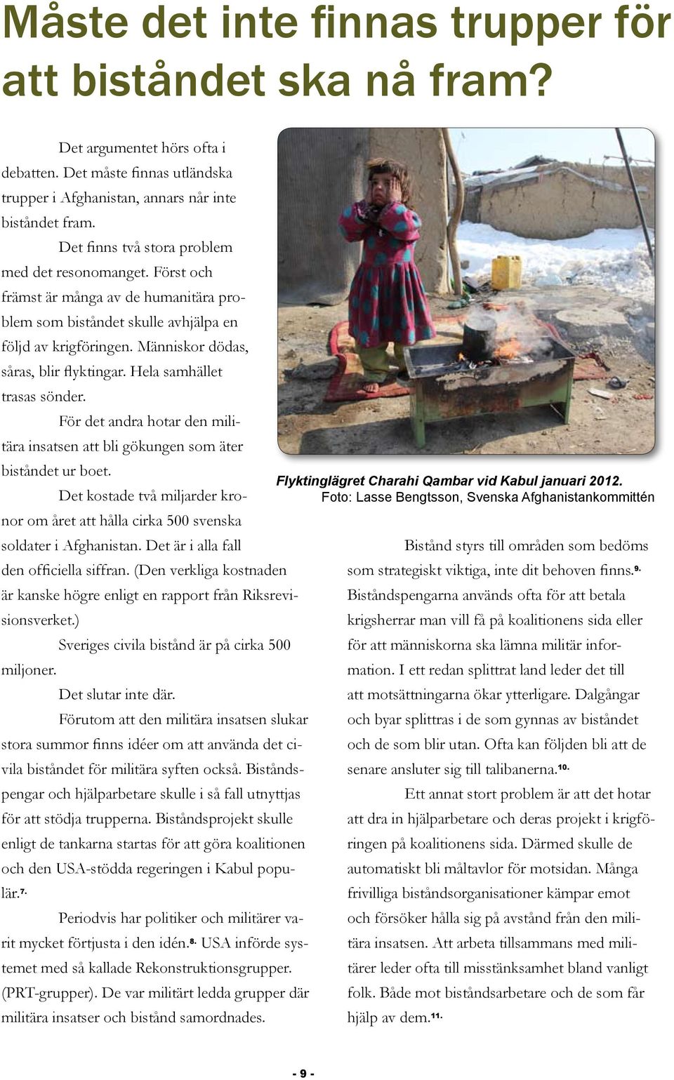 Hela samhället trasas sönder. För det andra hotar den militära insatsen att bli gökungen som äter biståndet ur boet.