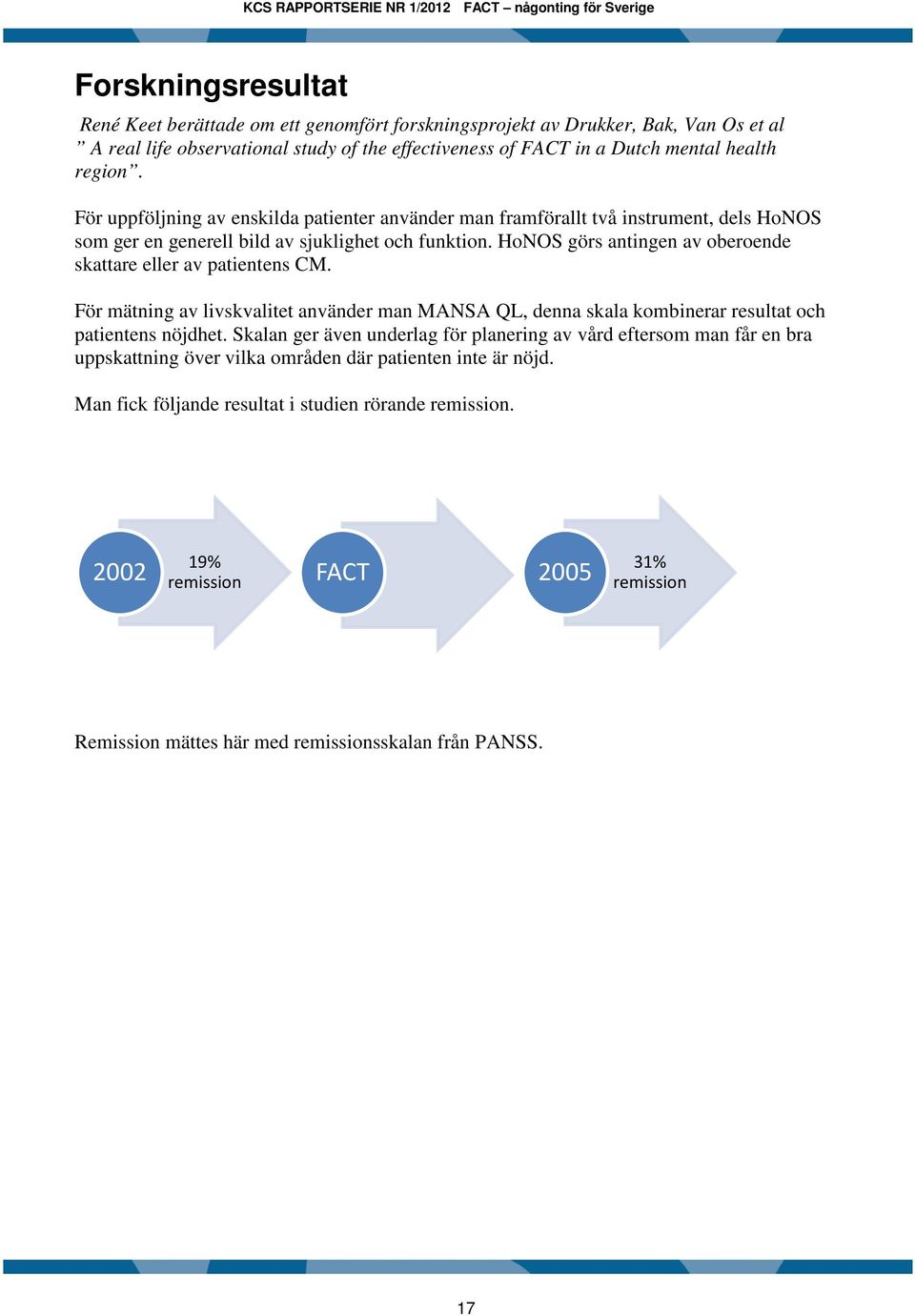 HoNOS görs antingen av oberoende skattare eller av patientens CM. För mätning av livskvalitet använder man MANSA QL, denna skala kombinerar resultat och patientens nöjdhet.