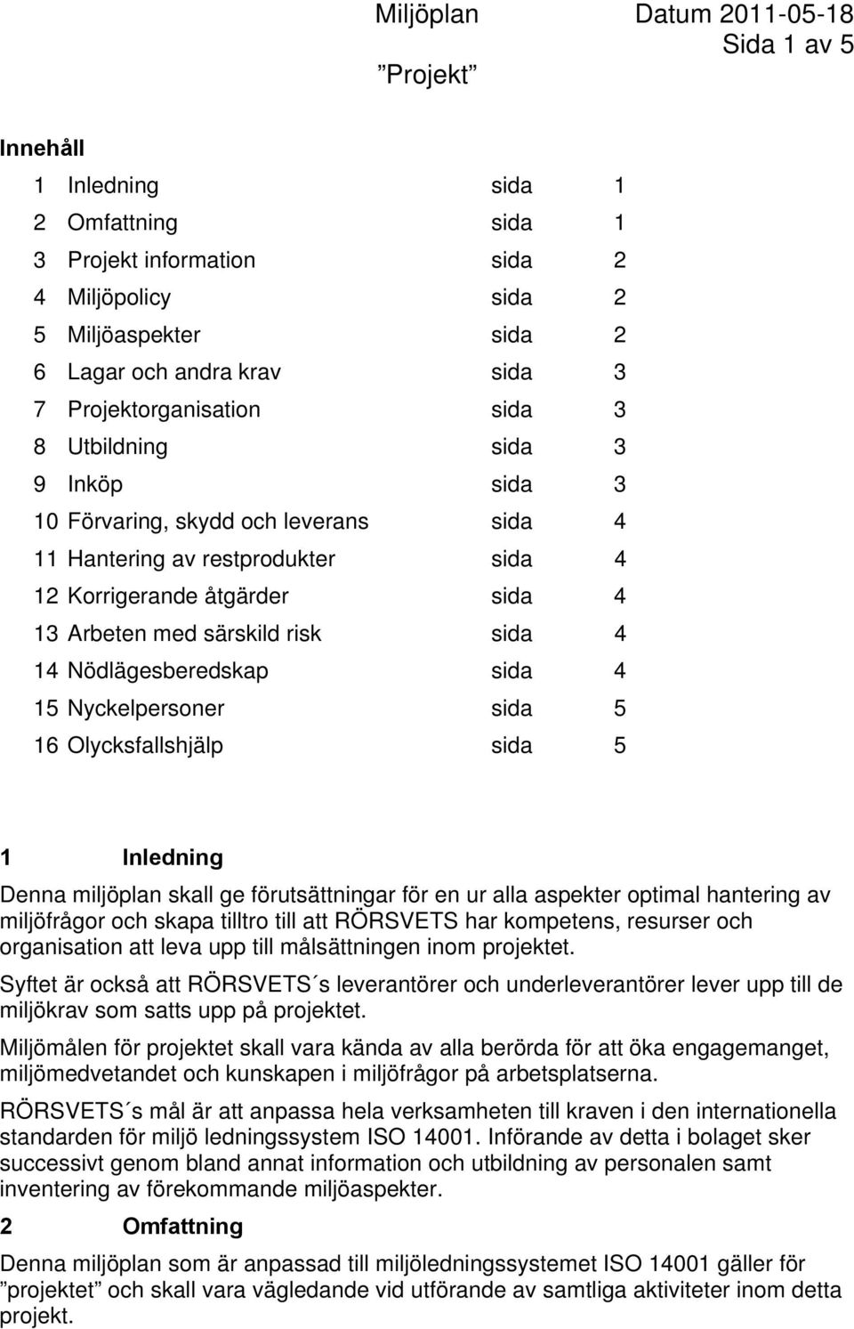 sida 4 15 Nyckelpersoner sida 5 16 Olycksfallshjälp sida 5 1 Inledning Denna miljöplan skall ge förutsättningar för en ur alla aspekter optimal hantering av miljöfrågor och skapa tilltro till att