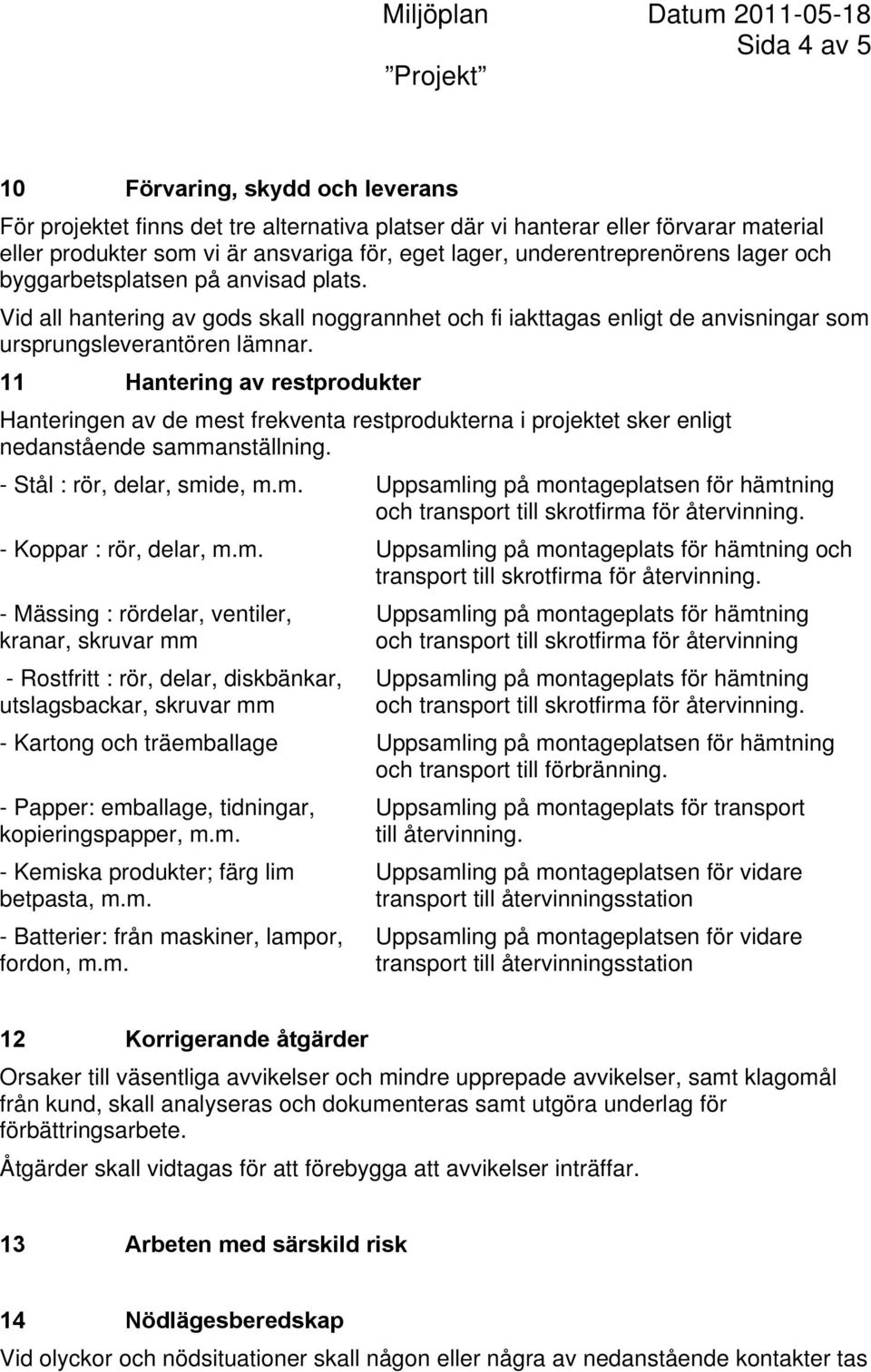 11 Hantering av restprodukter Hanteringen av de mest frekventa restprodukterna i projektet sker enligt nedanstående sammanställning. - Stål : rör, delar, smide, m.m. Uppsamling på montageplatsen för hämtning och transport till skrotfirma för återvinning.