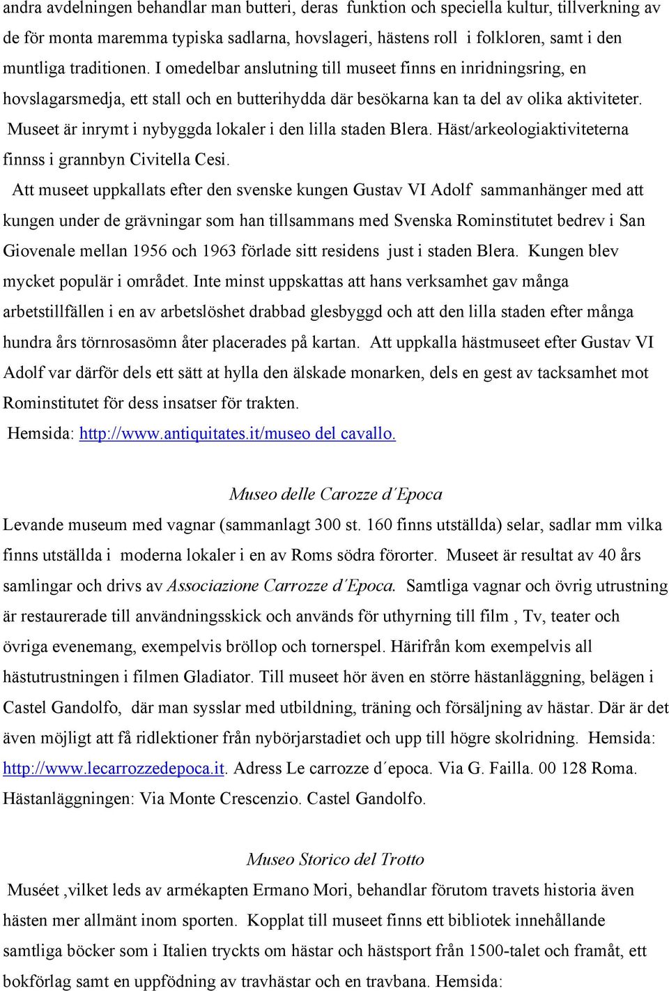Museet är inrymt i nybyggda lokaler i den lilla staden Blera. Häst/arkeologiaktiviteterna finnss i grannbyn Civitella Cesi.