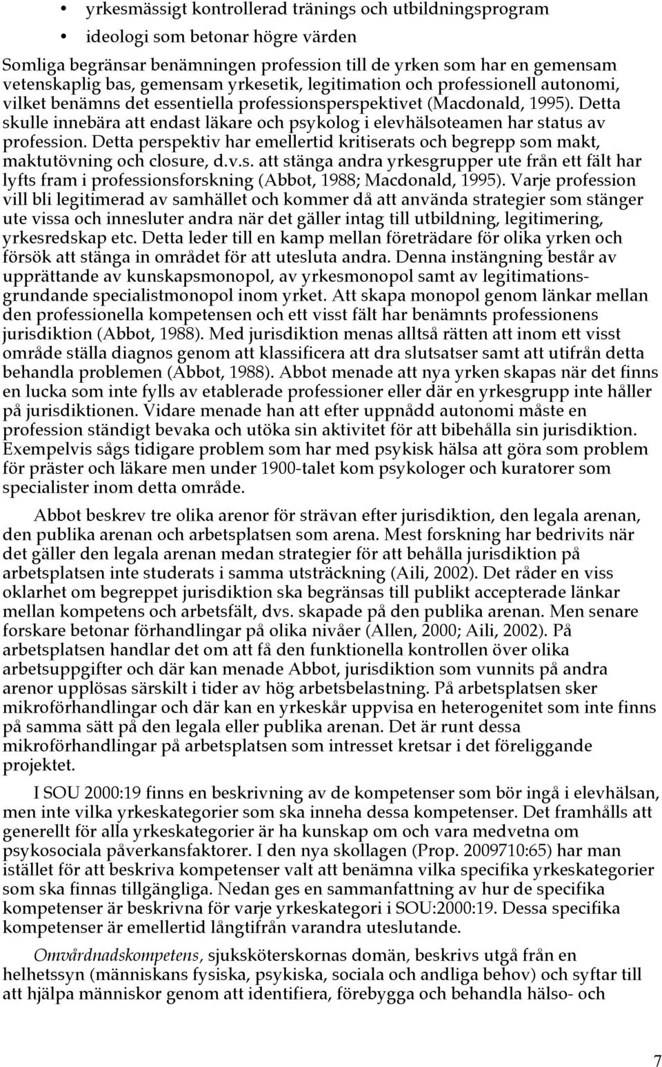Detta skulle innebära att endast läkare och psykolog i elevhälsoteamen har status av profession. Detta perspektiv har emellertid kritiserats och begrepp som makt, maktutövning och closure, d.v.s. att stänga andra yrkesgrupper ute från ett fält har lyfts fram i professionsforskning (Abbot, 1988; Macdonald, 1995).