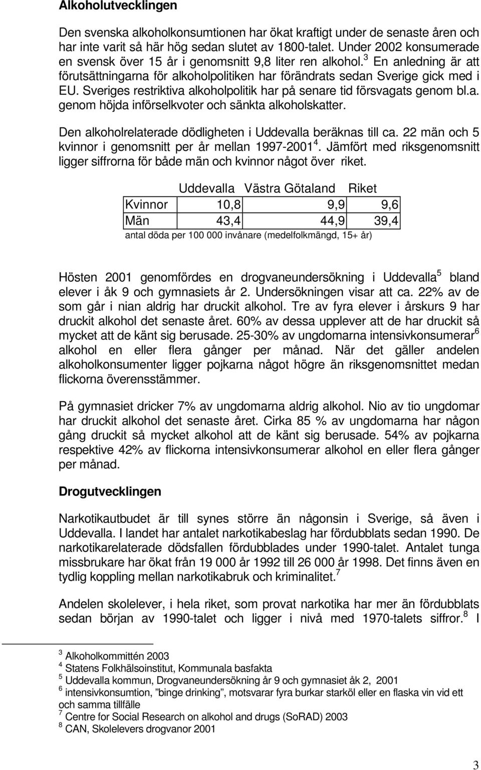 Sveriges restriktiva alkoholpolitik har på senare tid försvagats genom bl.a. genom höjda införselkvoter och sänkta alkoholskatter. Den alkoholrelaterade dödligheten i Uddevalla beräknas till ca.