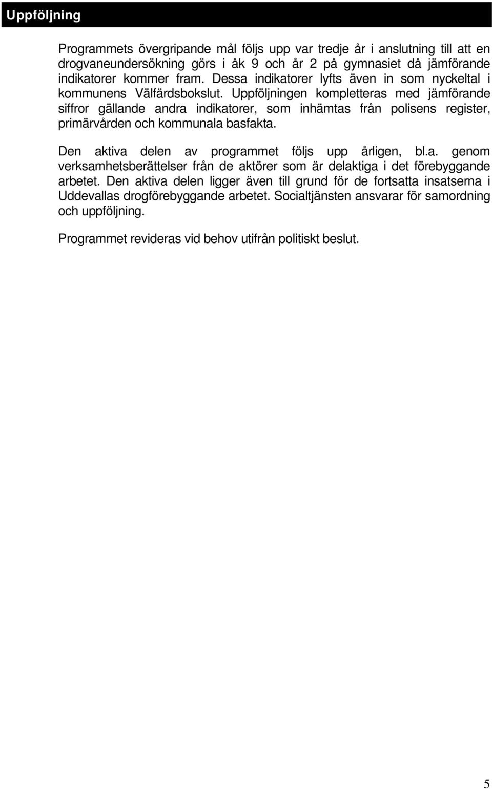 Uppföljningen kompletteras med jämförande siffror gällande andra indikatorer, som inhämtas från polisens register, primärvården och kommunala basfakta.