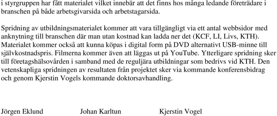 Materialet kommer också att kunna köpas i digital form på DVD alternativt USB-minne till självkostnadspris. Filmerna kommer även att läggas ut på YouTube.