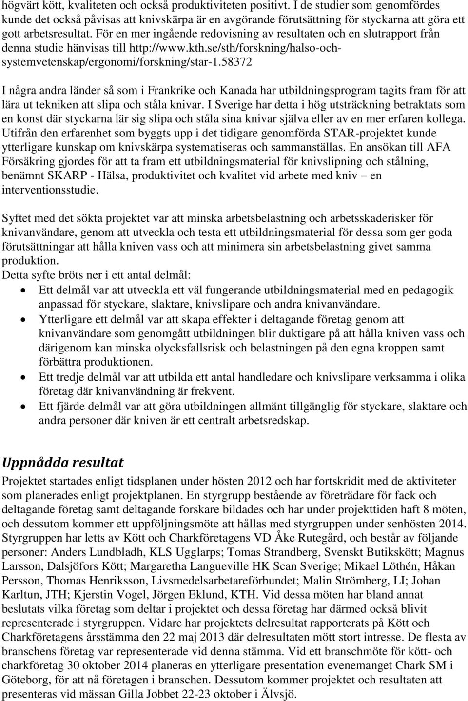 För en mer ingående redovisning av resultaten och en slutrapport från denna studie hänvisas till http://www.kth.se/sth/forskning/halso-ochsystemvetenskap/ergonomi/forskning/star-1.