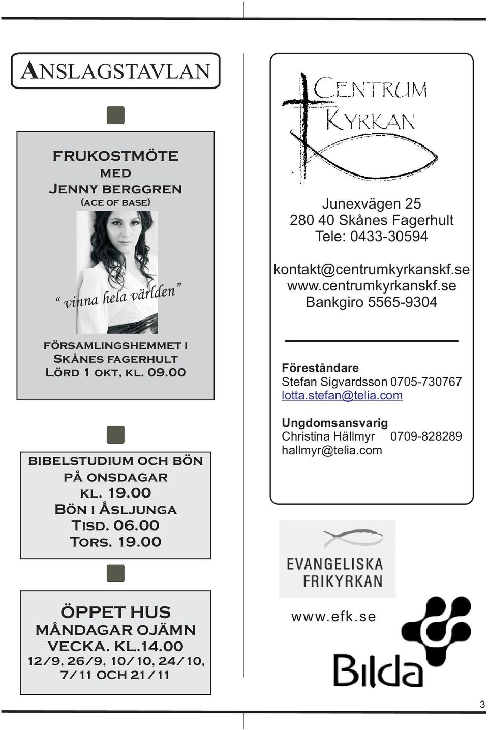 00 bibelstudium och bön på onsdagar kl. 19.00 Bön i Åsljunga Tisd. 06.00 Tors. 19.00 Föreståndare Stefan Sigvardsson 0705-730767 lotta.