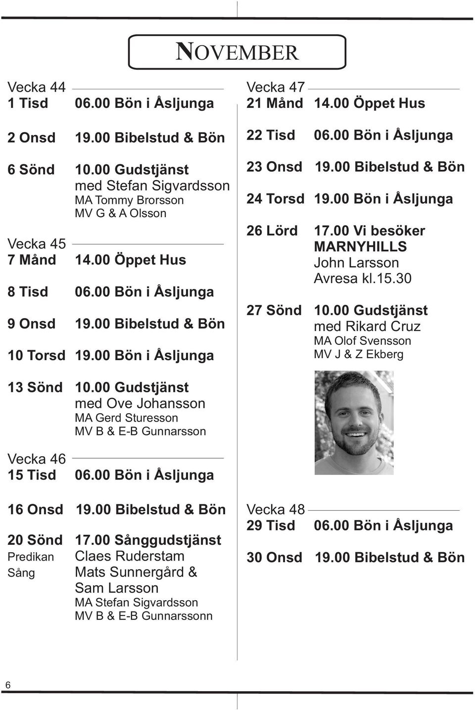 00 Bön i Åsljunga 26 Lörd 17.00 Vi besöker MARNYHILLS John Larsson Avresa kl.15.30 27 Sönd 10.00 Gudstjänst med Rikard Cruz MA Olof Svensson MV J & Z Ekberg 13 Sönd 10.