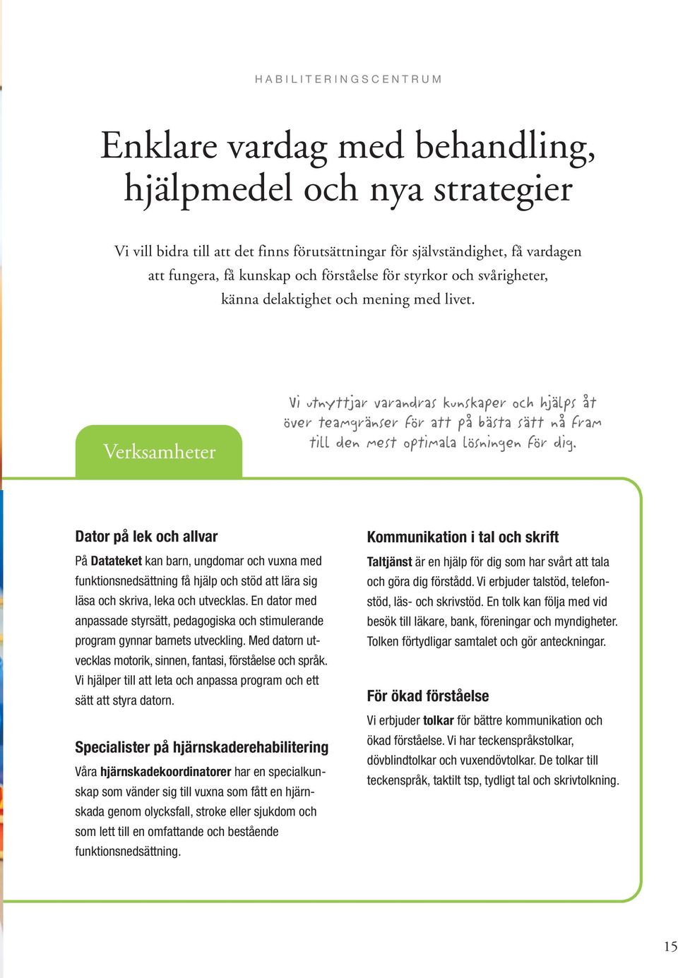 Verksamheter Vi utnyttjar varandras kunskaper och hjälps åt över teamgränser för att på bästa sätt nå fram till den mest optimala lösningen för dig.