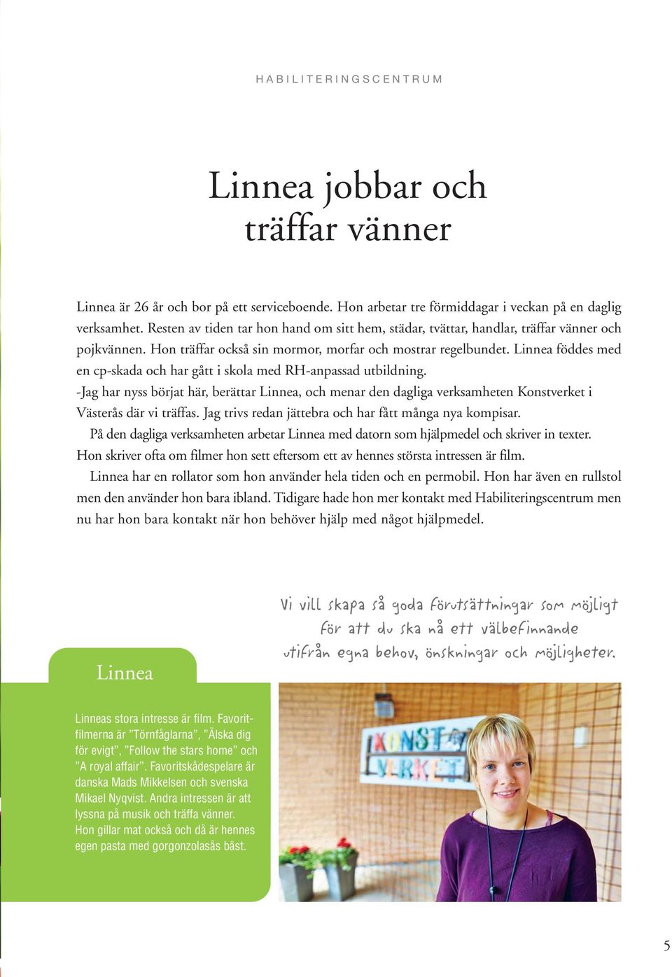 Linnea föddes med en cp-skada och har gått i skola med RH-anpassad utbildning. -Jag har nyss börjat här, berättar Linnea, och menar den dagliga verksamheten Konstverket i Västerås där vi träffas.