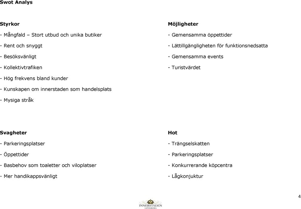 bland kunder - Kunskapen om innerstaden som handelsplats - Mysiga stråk Svagheter Hot - Parkeringsplatser - Trängselskatten -