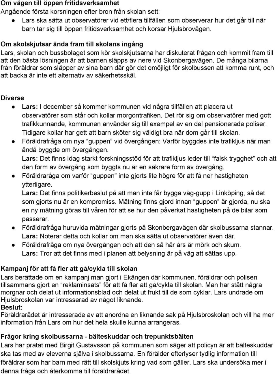 Om skolskjutsar ända fram till skolans ingång Lars, skolan och bussbolaget som kör skolskjutsarna har diskuterat frågan och kommit fram till att den bästa lösningen är att barnen släpps av nere vid