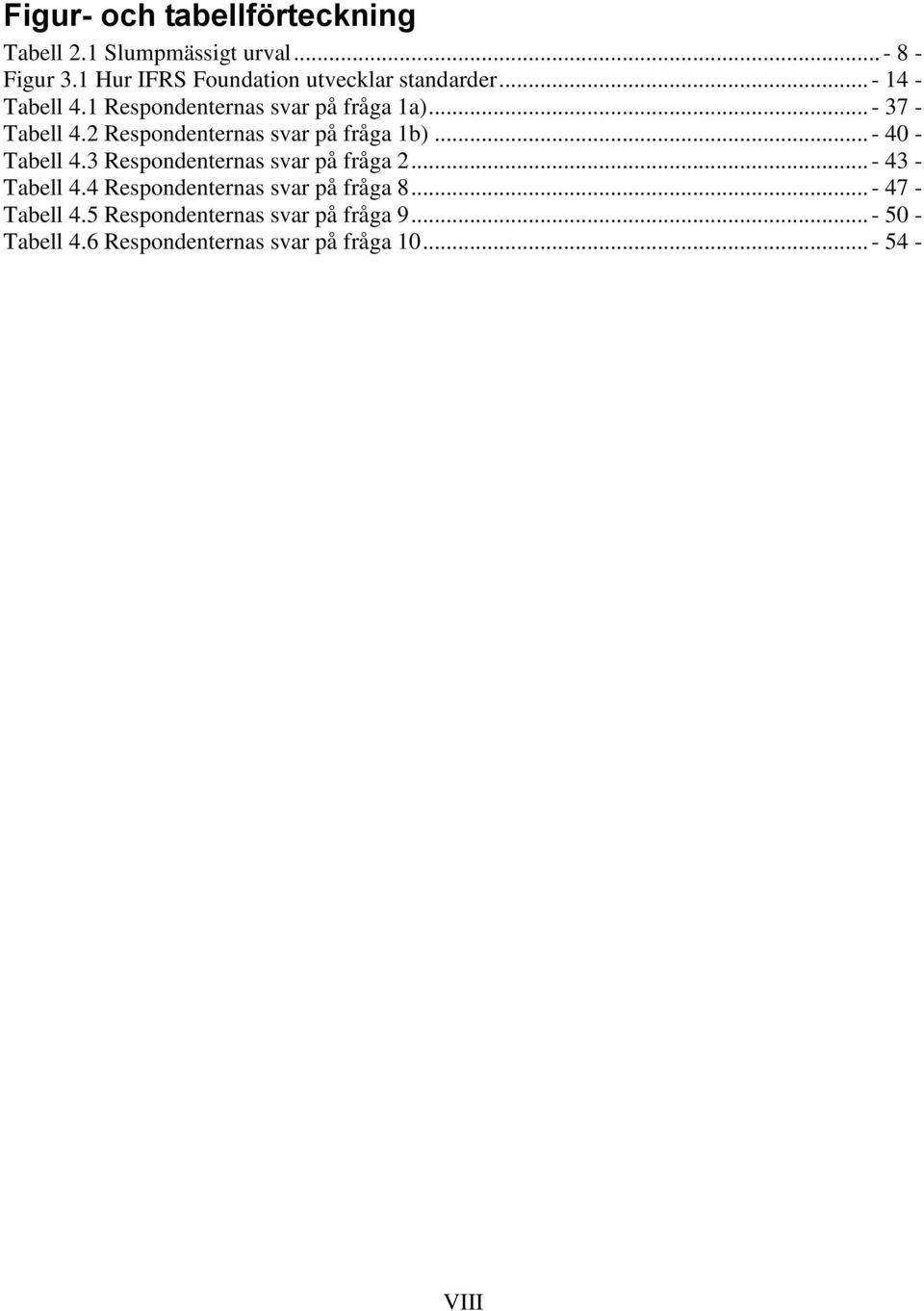 .. - 37 - Tabell 4.2 Respondenternas svar på fråga 1b)... - 40 - Tabell 4.3 Respondenternas svar på fråga 2.