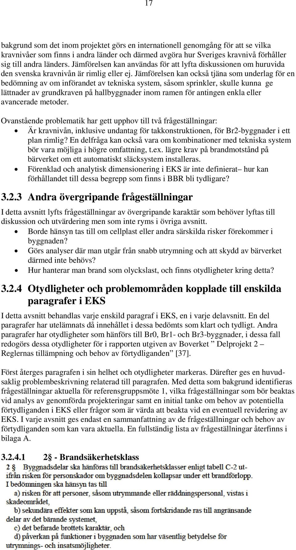 Jämförelsen kan också tjäna som underlag för en bedömning av om införandet av tekniska system, såsom sprinkler, skulle kunna ge lättnader av grundkraven på hallbyggnader inom ramen för antingen enkla