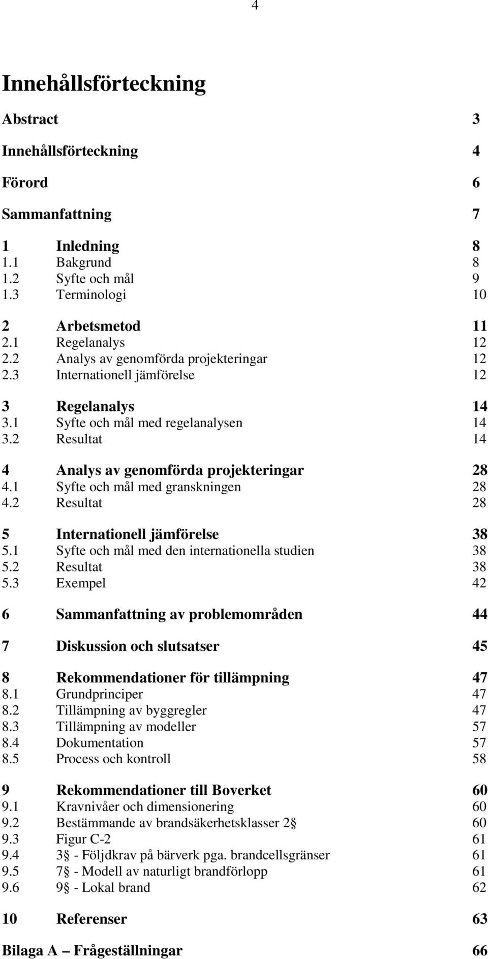 1 Syfte och mål med granskningen 28 4.2 Resultat 28 5 Internationell jämförelse 38 5.1 Syfte och mål med den internationella studien 38 5.2 Resultat 38 5.