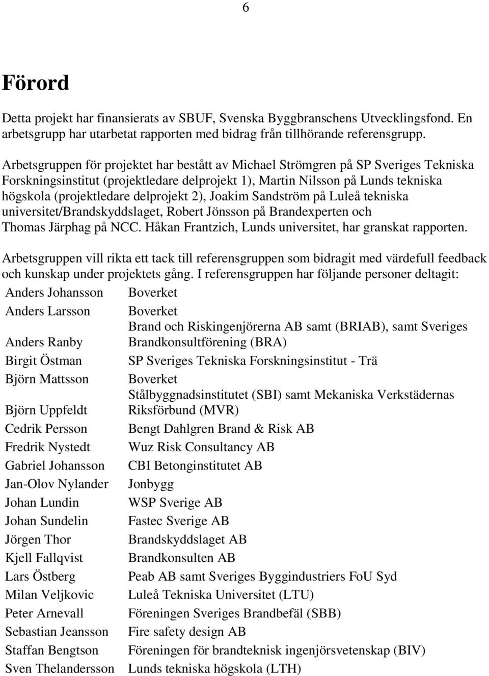delprojekt 2), Joakim Sandström på Luleå tekniska universitet/brandskyddslaget, Robert Jönsson på Brandexperten och Thomas Järphag på NCC. Håkan Frantzich, Lunds universitet, har granskat rapporten.