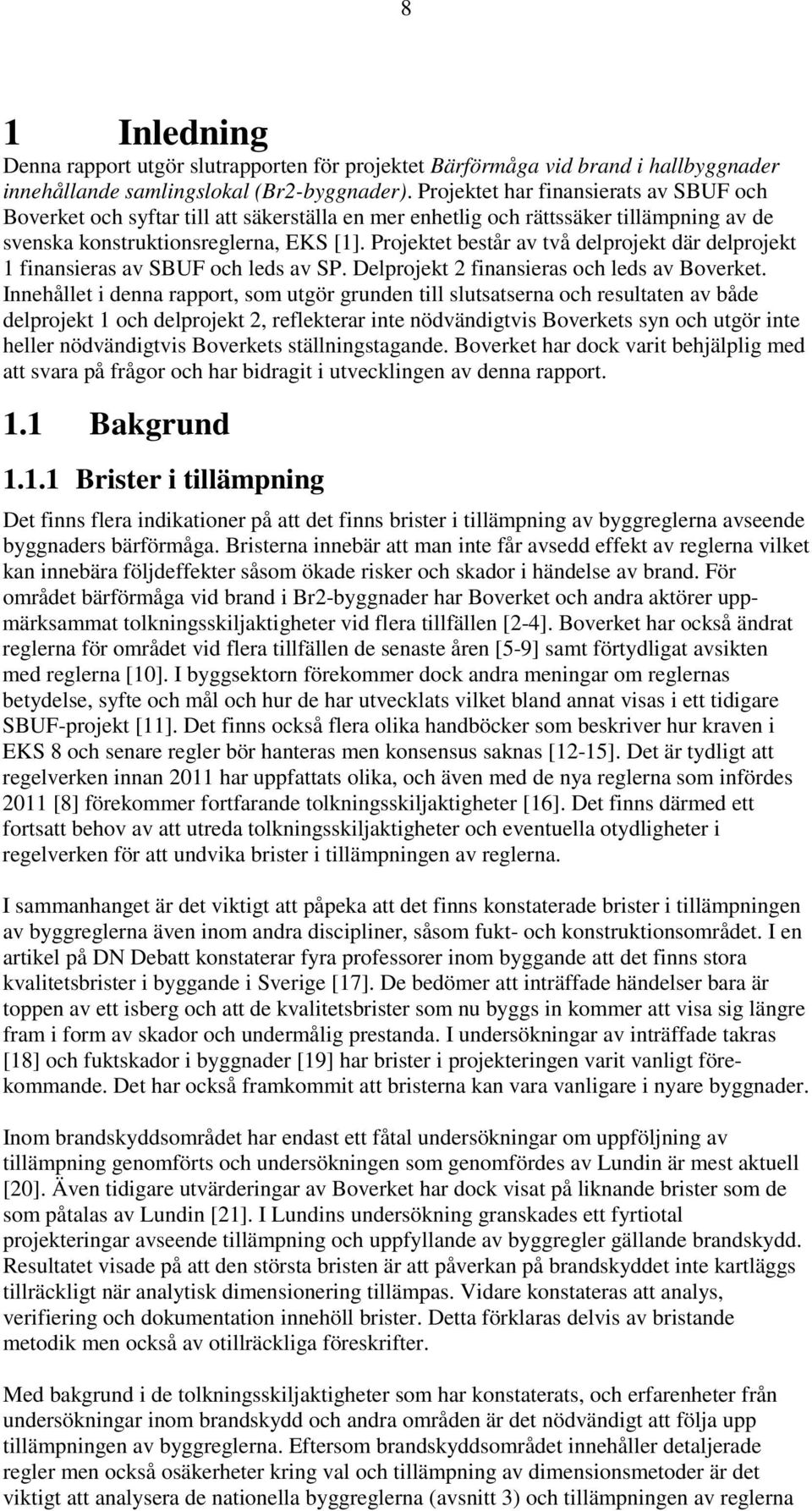 Projektet består av två delprojekt där delprojekt 1 finansieras av SBUF och leds av SP. Delprojekt 2 finansieras och leds av Boverket.