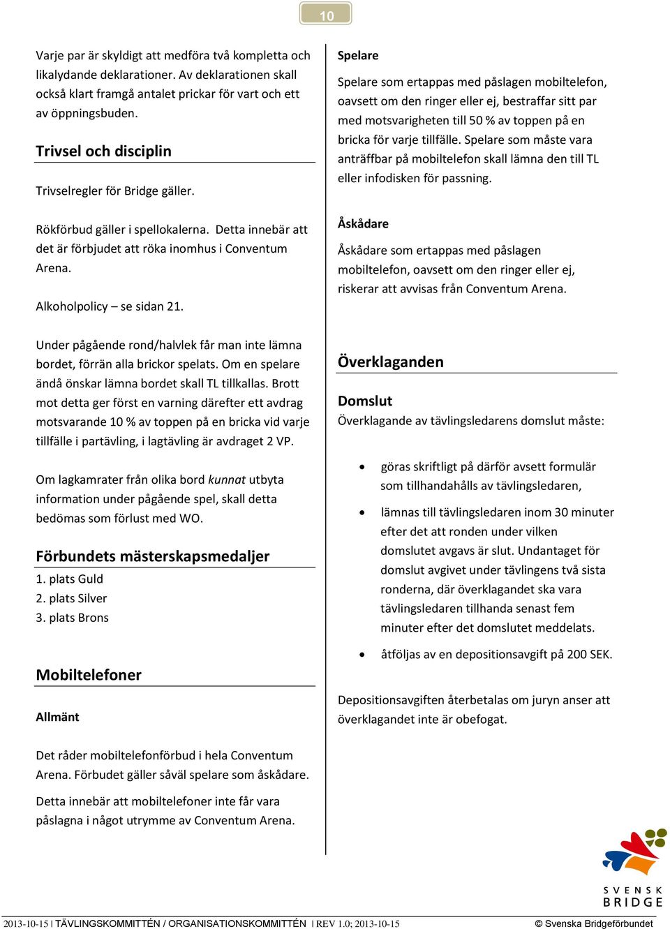 Spelare Spelare som ertappas med påslagen mobiltelefon, oavsett om den ringer eller ej, bestraffar sitt par med motsvarigheten till 50 % av toppen på en bricka för varje tillfälle.