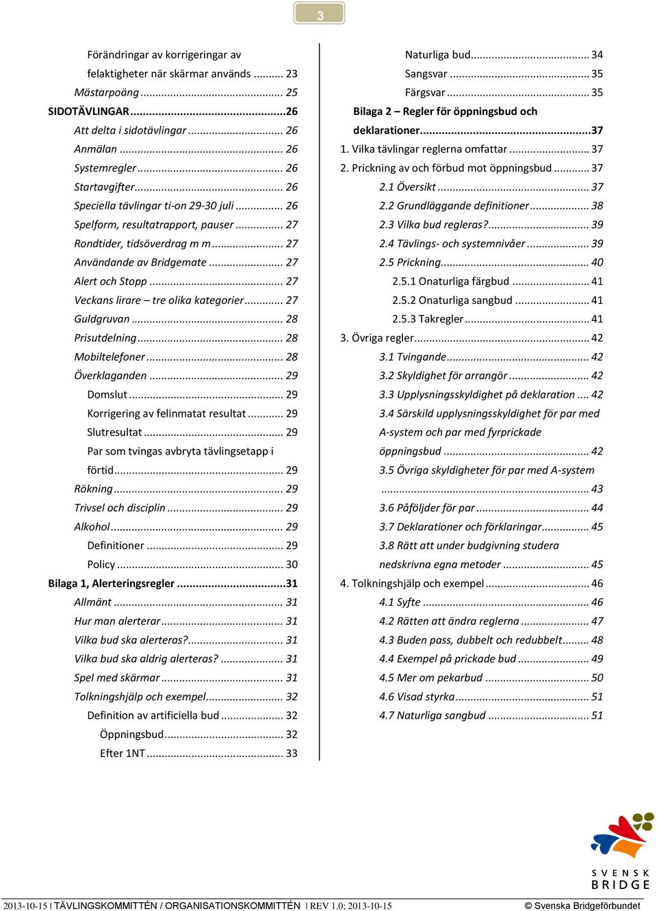 .. 27 Veckans lirare tre olika kategorier... 27 Guldgruvan... 28 Prisutdelning... 28 Mobiltelefoner... 28 Överklaganden... 29 Domslut... 29 Korrigering av felinmatat resultat... 29 Slutresultat.