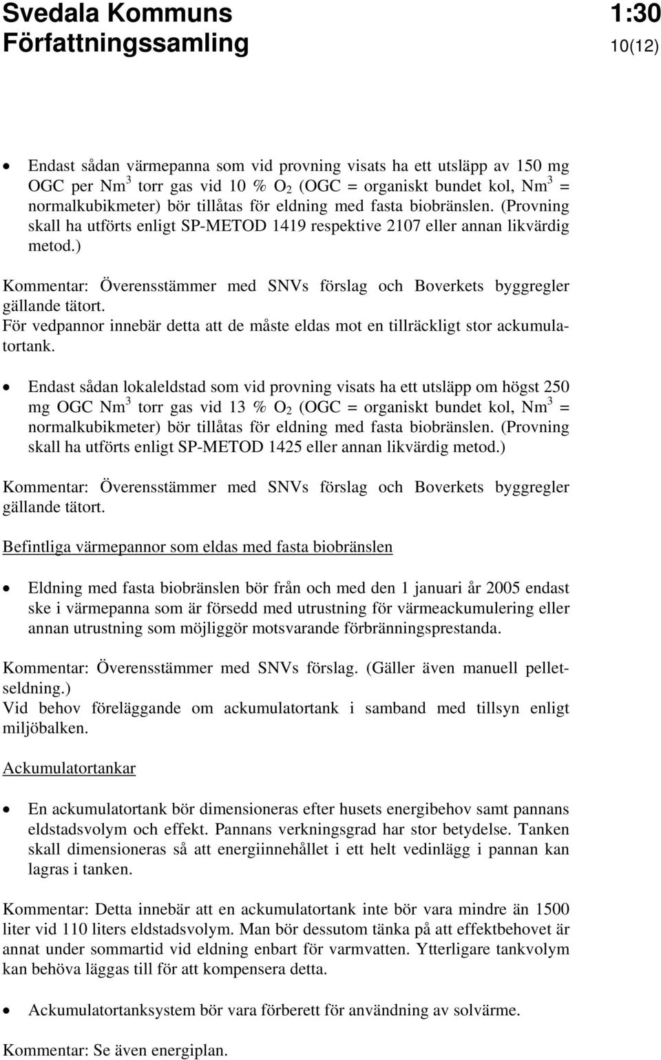 ) Kommentar: Överensstämmer med SNVs förslag och Boverkets byggregler gällande tätort. För vedpannor innebär detta att de måste eldas mot en tillräckligt stor ackumulatortank.